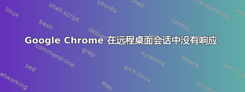 Google Chrome 在远程桌面会话中没有响应