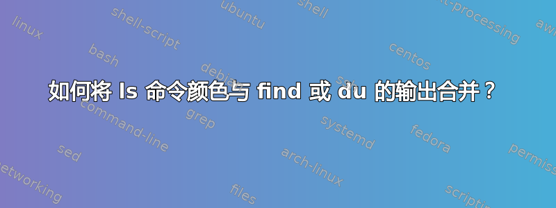 如何将 ls 命令颜色与 find 或 du 的输出合并？