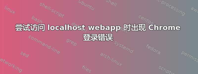 尝试访问 localhost webapp 时出现 Chrome 登录错误