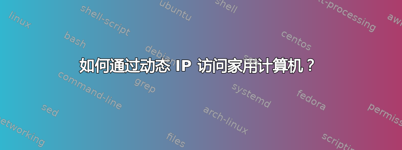 如何通过动态 IP 访问家用计算机？