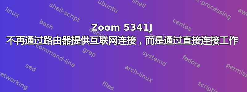 Zoom 5341J 不再通过路由器提供互联网连接，而是通过直接连接工作 