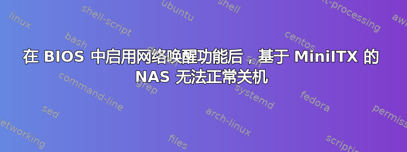 在 BIOS 中启用网络唤醒功能后，基于 MiniITX 的 NAS 无法正常关机