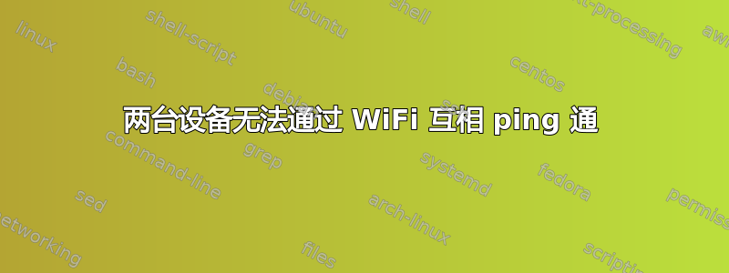 两台设备无法通过 WiFi 互相 ping 通