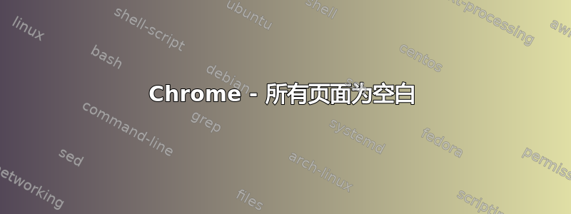 Chrome - 所有页面为空白