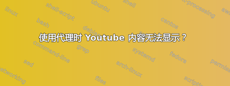 使用代理时 Youtube 内容无法显示？