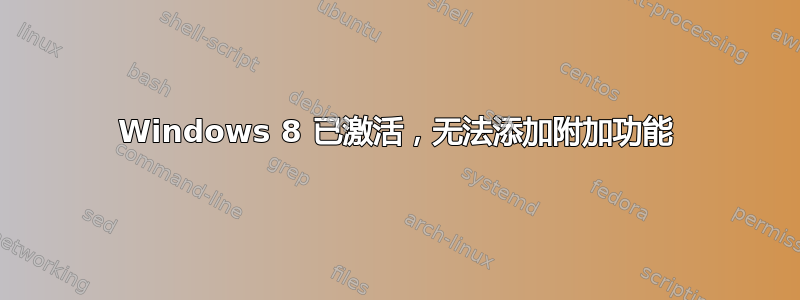 Windows 8 已激活，无法添加附加功能