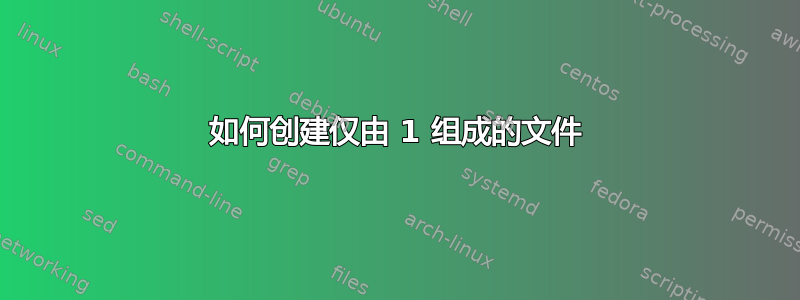 如何创建仅由 1 组成的文件