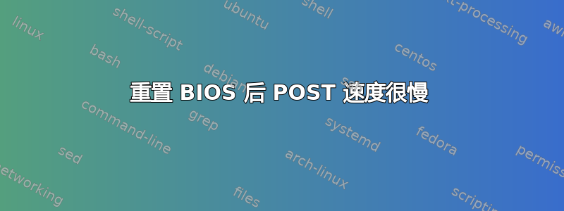 重置 BIOS 后 POST 速度很慢