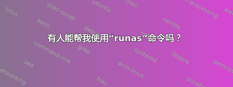 有人能帮我使用“runas”命令吗？