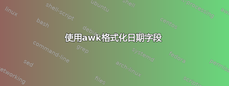 使用awk格式化日期字段