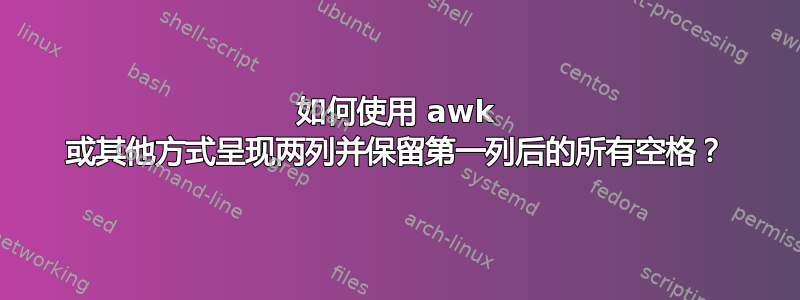 如何使用 awk 或其他方式呈现两列并保留第一列后的所有空格？