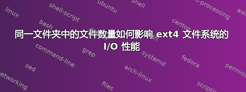 同一文件夹中的文件数量如何影响 ext4 文件系统的 I/O 性能