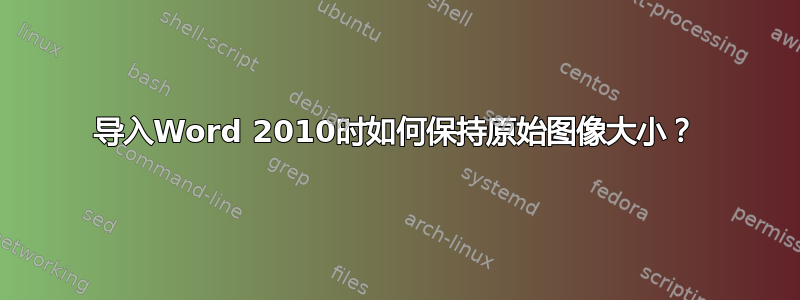 导入Word 2010时如何保持原始图像大小？