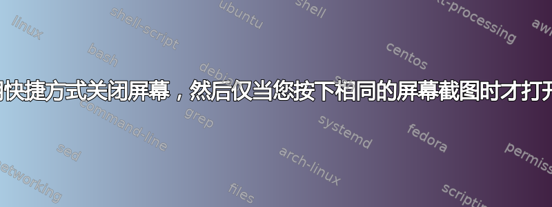 使用快捷方式关闭屏幕，然后仅当您按下相同的屏幕截图时才打开它