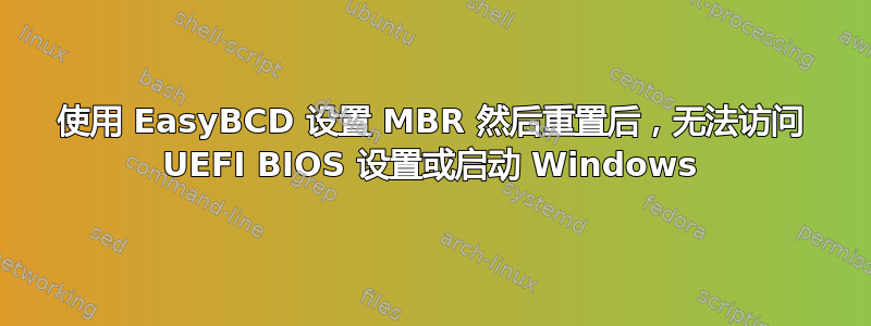 使用 EasyBCD 设置 MBR 然后重置后，无法访问 UEFI BIOS 设置或启动 Windows