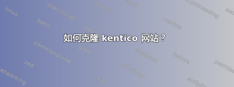 如何克隆 kentico 网站？