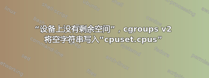 “设备上没有剩余空间”，cgroups v2 将空字符串写入“cpuset.cpus”