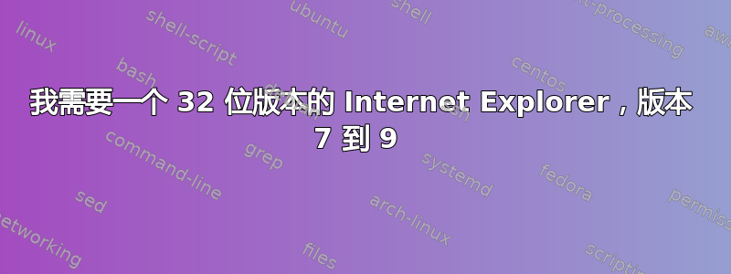 我需要一个 32 位版本的 Internet Explorer，版本 7 到 9 