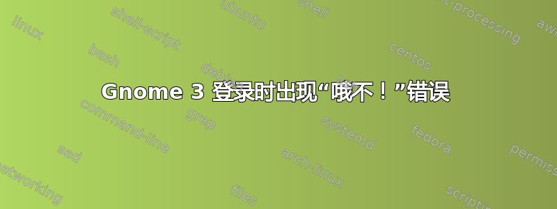 Gnome 3 登录时出现“哦不！”错误