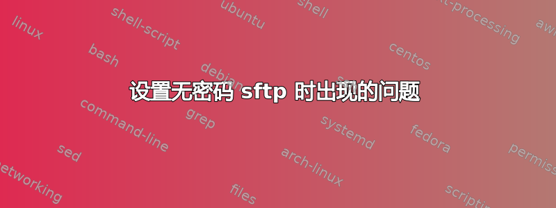 设置无密码 sftp 时出现的问题