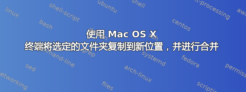 使用 Mac OS X 终端将选定的文件夹复制到新位置，并进行合并