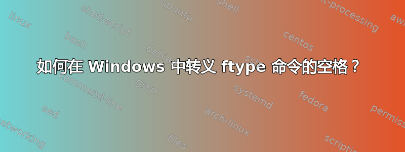 如何在 Windows 中转义 ftype 命令的空格？