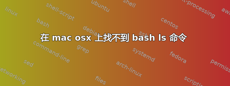 在 mac osx 上找不到 bash ls 命令