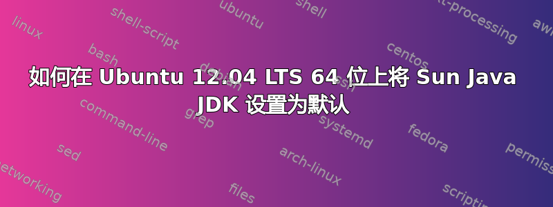 如何在 Ubuntu 12.04 LTS 64 位上将 Sun Java JDK 设置为默认