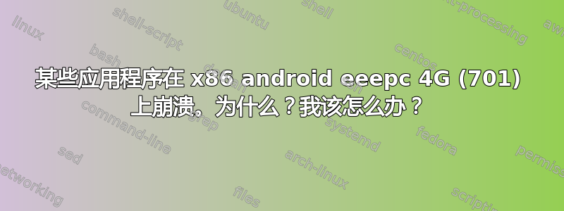 某些应用程序在 x86 android eeepc 4G (701) 上崩溃。为什么？我该怎么办？