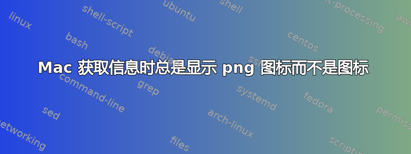 Mac 获取信息时总是显示 png 图标而不是图标