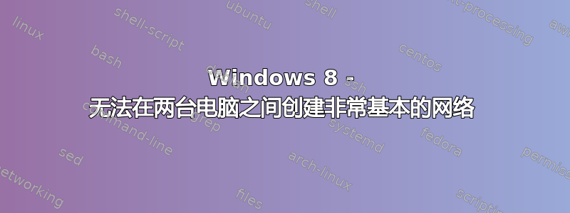 Windows 8 - 无法在两台电脑之间创建非常基本的网络