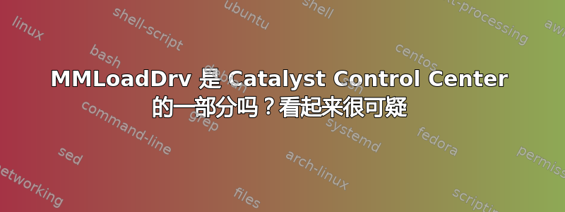 MMLoadDrv 是 Catalyst Control Center 的一部分吗？看起来很可疑