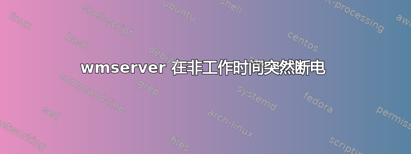 wmserver 在非工作时间突然断电