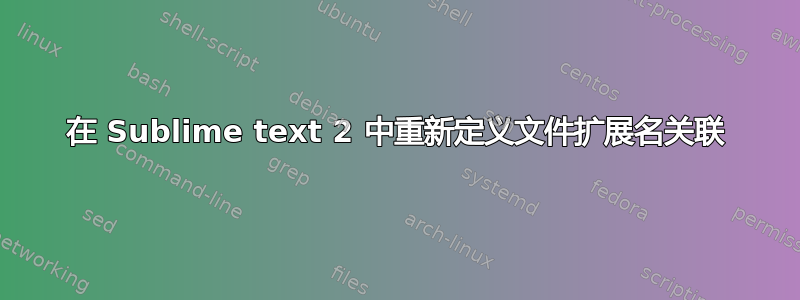 在 Sublime text 2 中重新定义文件扩展名关联