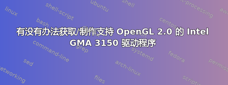 有没有办法获取/制作支持 OpenGL 2.0 的 Intel GMA 3150 驱动程序