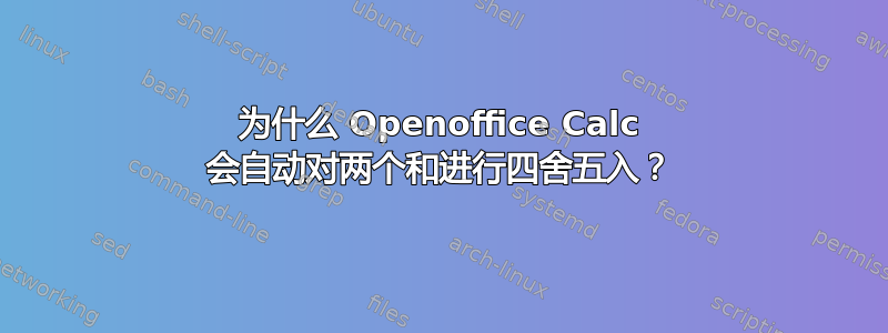 为什么 Openoffice Calc 会自动对两个和进行四舍五入？