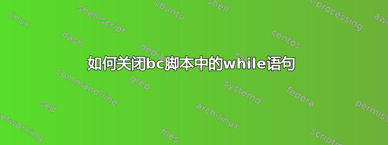 如何关闭bc脚本中的while语句