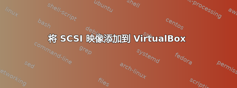 将 SCSI 映像添加到 VirtualBox