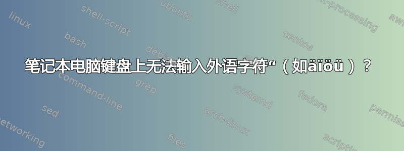 笔记本电脑键盘上无法输入外语字符“（如äïöü）？