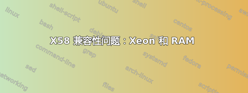 X58 兼容性问题：Xeon 和 RAM