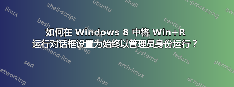 如何在 Windows 8 中将 Win+R 运行对话框设置为始终以管理员身份运行？