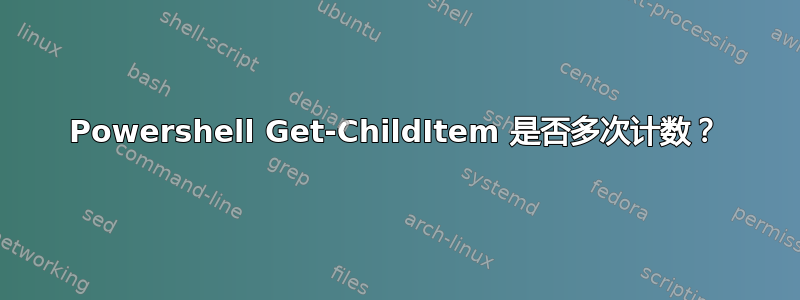 Powershell Get-ChildItem 是否多次计数？