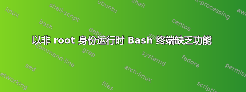 以非 root 身份运行时 Bash 终端缺乏功能