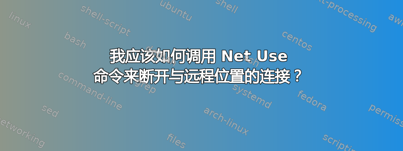 我应该如何调用 Net Use 命令来断开与远程位置的连接？