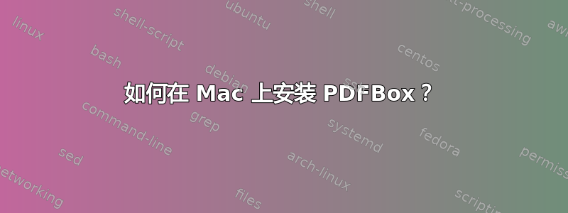 如何在 Mac 上安装 PDFBox？