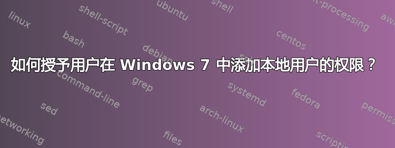 如何授予用户在 Windows 7 中添加本地用户的权限？