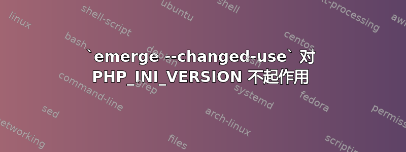 `emerge --changed-use` 对 PHP_INI_VERSION 不起作用