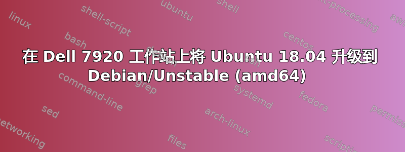 在 Dell 7920 工作站上将 Ubuntu 18.04 升级到 Debian/Unstable (amd64) 