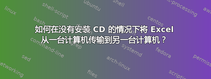 如何在没有安装 CD 的情况下将 Excel 从一台计算机传输到另一台计算机？