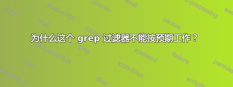 为什么这个 grep 过滤器不能按预期工作？